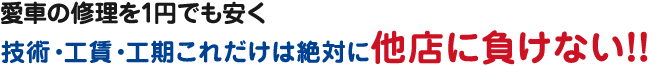 愛車の修理を1円でも安く。技術・工賃・工期これだけは絶対に他店に負けない!!